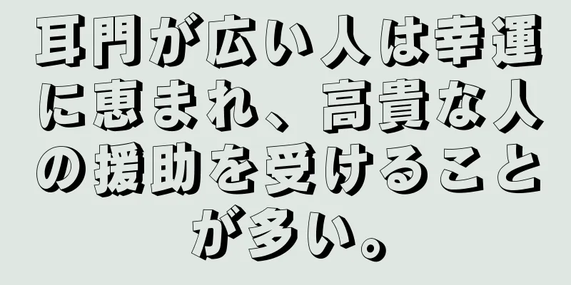 耳門が広い人は幸運に恵まれ、高貴な人の援助を受けることが多い。