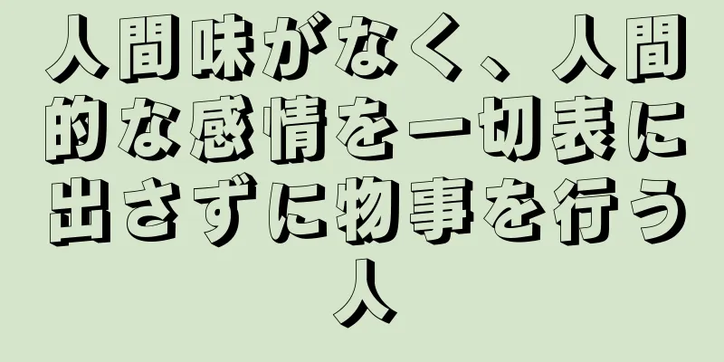 人間味がなく、人間的な感情を一切表に出さずに物事を行う人