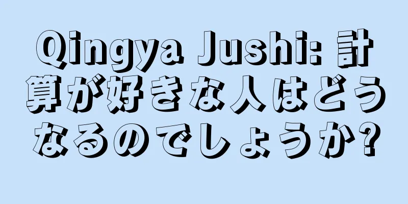 Qingya Jushi: 計算が好きな人はどうなるのでしょうか?