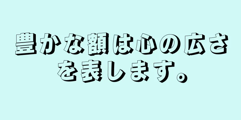 豊かな額は心の広さを表します。