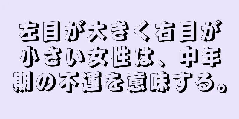 左目が大きく右目が小さい女性は、中年期の不運を意味する。