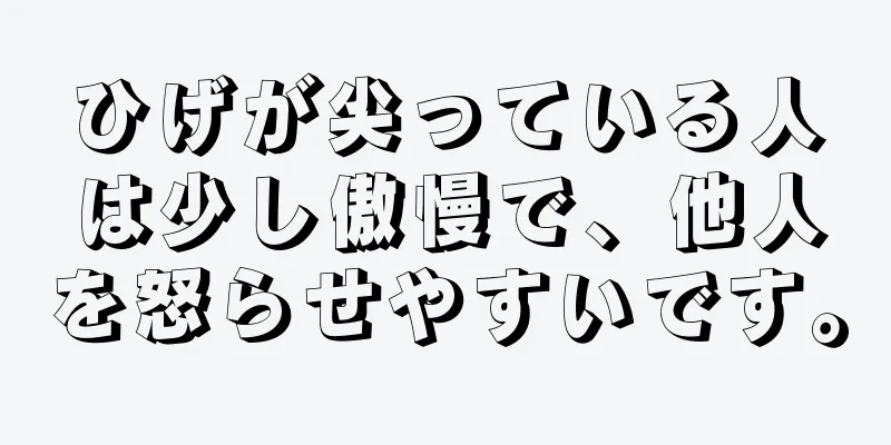 ひげが尖っている人は少し傲慢で、他人を怒らせやすいです。