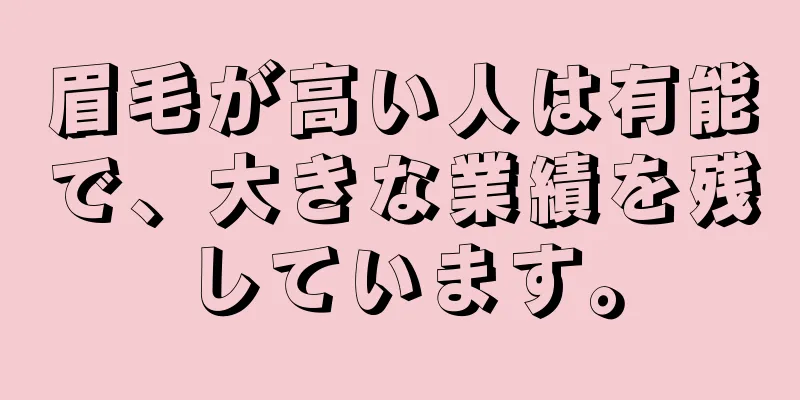 眉毛が高い人は有能で、大きな業績を残しています。