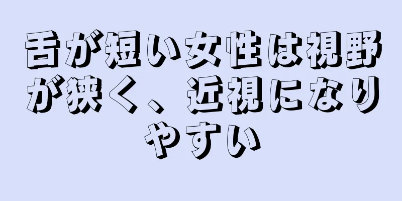 舌が短い女性は視野が狭く、近視になりやすい