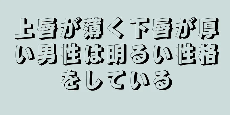 上唇が薄く下唇が厚い男性は明るい性格をしている