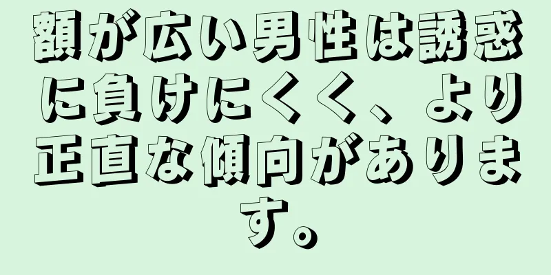 額が広い男性は誘惑に負けにくく、より正直な傾向があります。