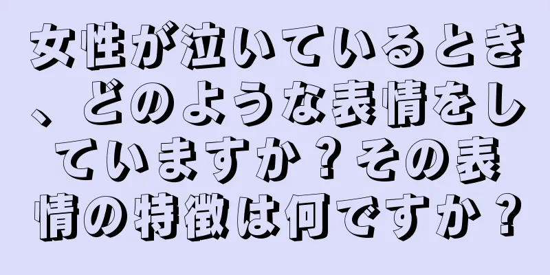 女性が泣いているとき、どのような表情をしていますか？その表情の特徴は何ですか？