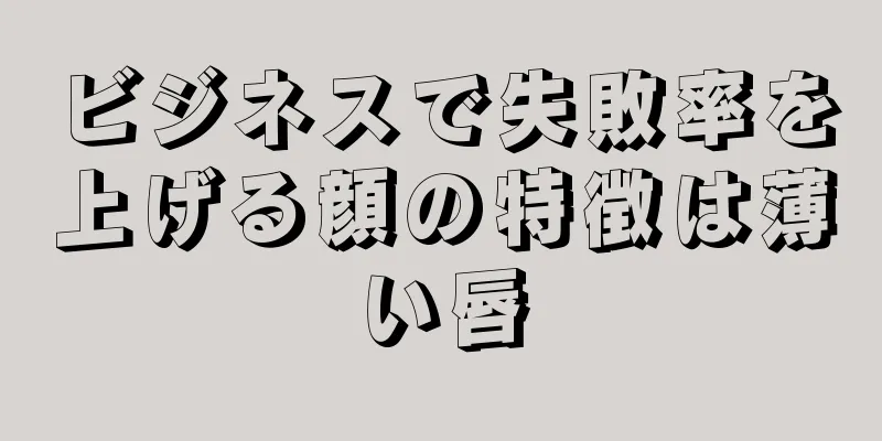 ビジネスで失敗率を上げる顔の特徴は薄い唇