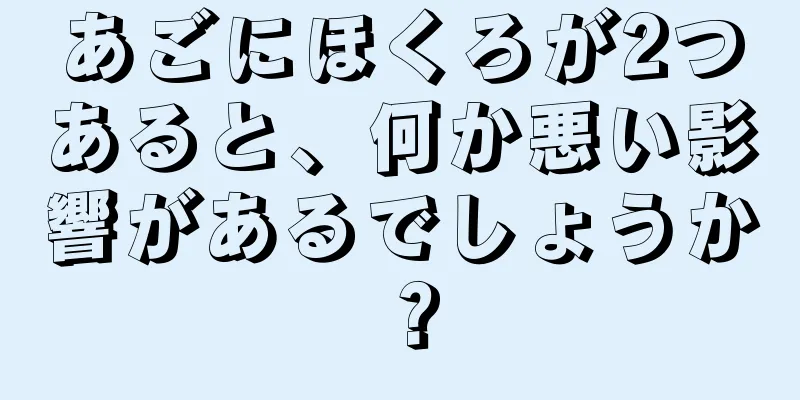 あごにほくろが2つあると、何か悪い影響があるでしょうか？