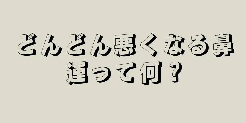 どんどん悪くなる鼻運って何？