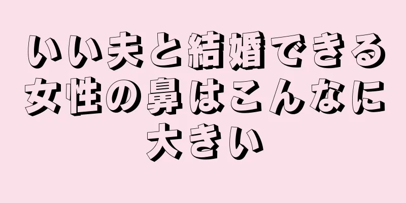 いい夫と結婚できる女性の鼻はこんなに大きい