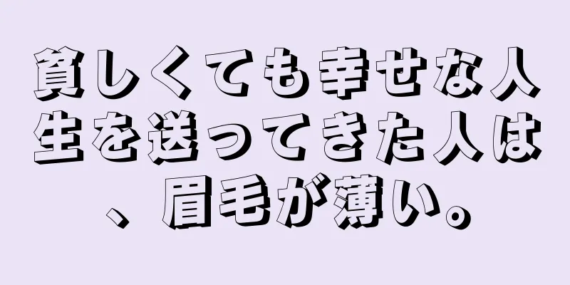 貧しくても幸せな人生を送ってきた人は、眉毛が薄い。