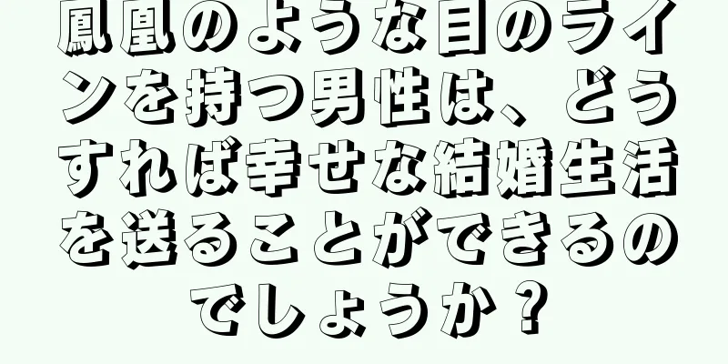 鳳凰のような目のラインを持つ男性は、どうすれば幸せな結婚生活を送ることができるのでしょうか？