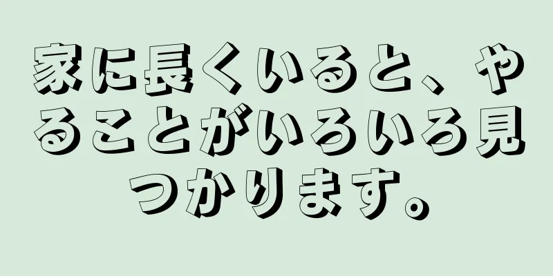 家に長くいると、やることがいろいろ見つかります。