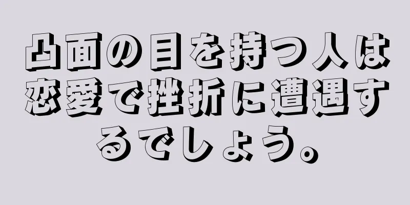 凸面の目を持つ人は恋愛で挫折に遭遇するでしょう。