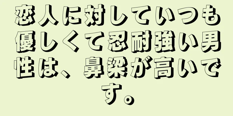 恋人に対していつも優しくて忍耐強い男性は、鼻梁が高いです。