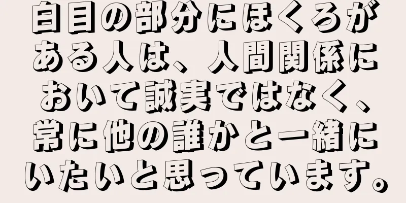 白目の部分にほくろがある人は、人間関係において誠実ではなく、常に他の誰かと一緒にいたいと思っています。