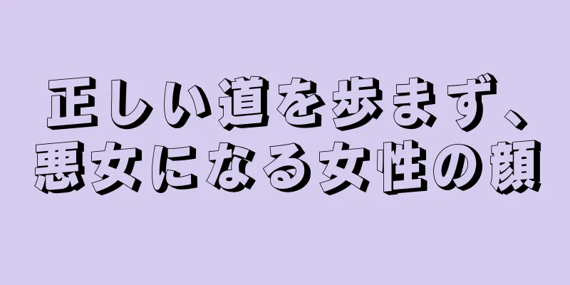 正しい道を歩まず、悪女になる女性の顔