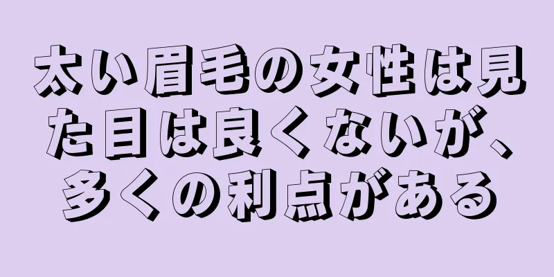 太い眉毛の女性は見た目は良くないが、多くの利点がある