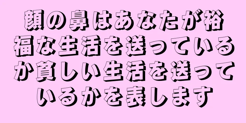 顔の鼻はあなたが裕福な生活を送っているか貧しい生活を送っているかを表します