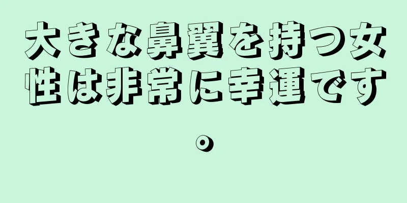 大きな鼻翼を持つ女性は非常に幸運です。