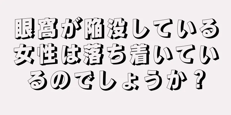 眼窩が陥没している女性は落ち着いているのでしょうか？