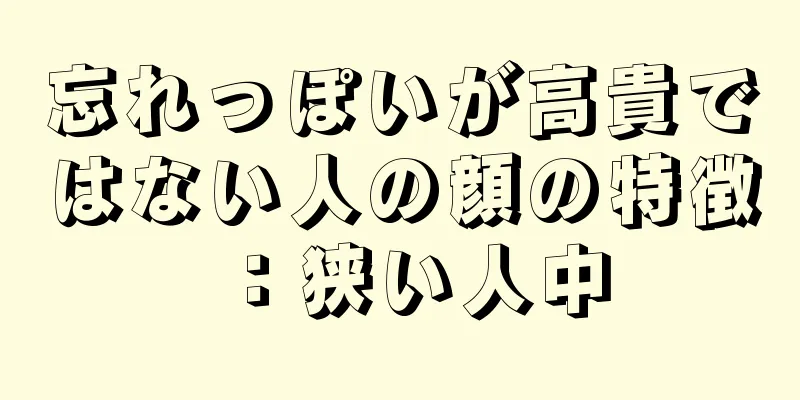 忘れっぽいが高貴ではない人の顔の特徴：狭い人中