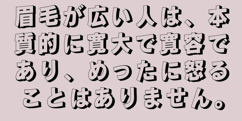 眉毛が広い人は、本質的に寛大で寛容であり、めったに怒ることはありません。