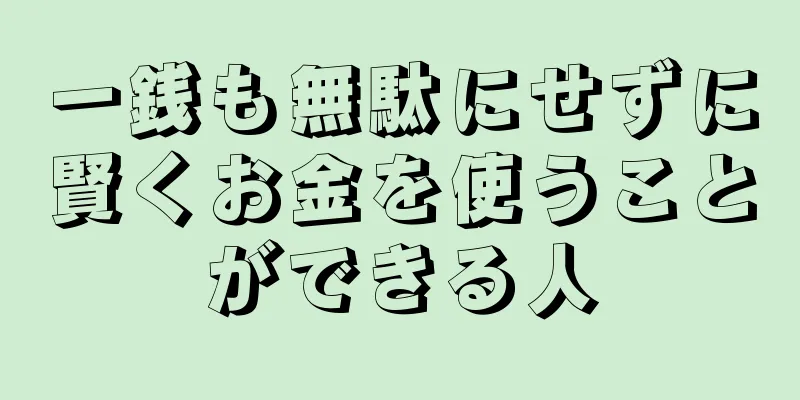 一銭も無駄にせずに賢くお金を使うことができる人