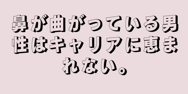 鼻が曲がっている男性はキャリアに恵まれない。