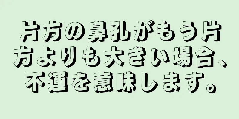 片方の鼻孔がもう片方よりも大きい場合、不運を意味します。