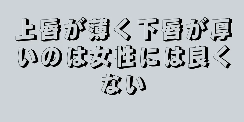 上唇が薄く下唇が厚いのは女性には良くない