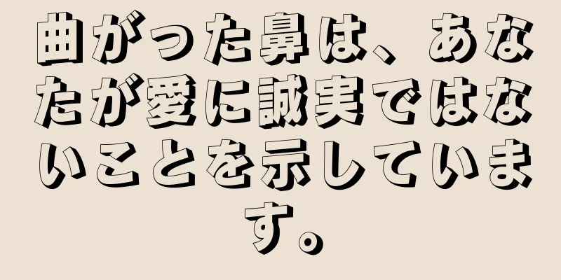 曲がった鼻は、あなたが愛に誠実ではないことを示しています。