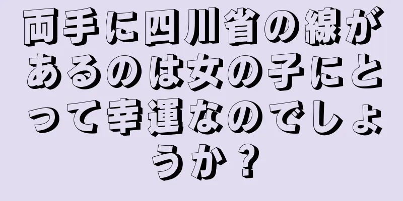 両手に四川省の線があるのは女の子にとって幸運なのでしょうか？