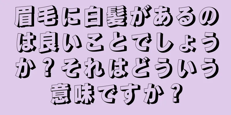 眉毛に白髪があるのは良いことでしょうか？それはどういう意味ですか？