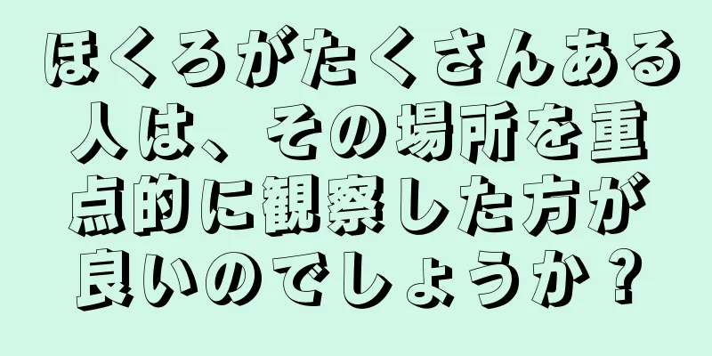 ほくろがたくさんある人は、その場所を重点的に観察した方が良いのでしょうか？