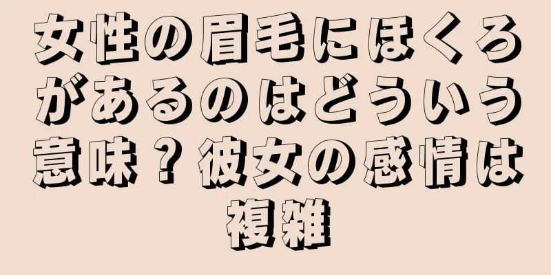 女性の眉毛にほくろがあるのはどういう意味？彼女の感情は複雑