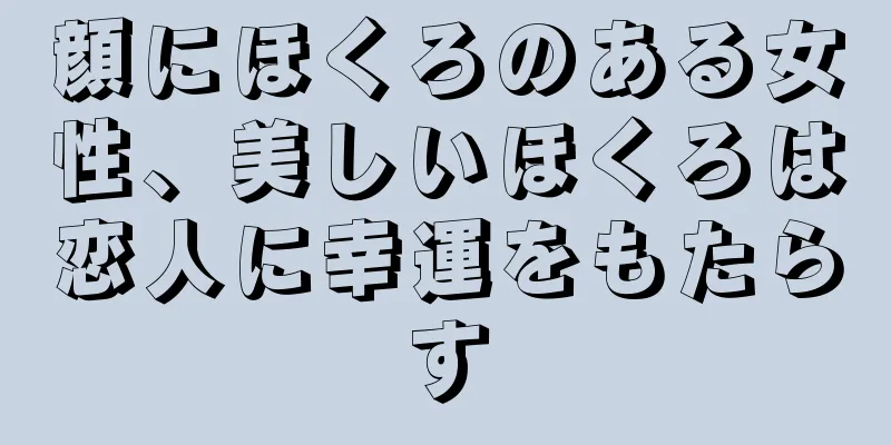 顔にほくろのある女性、美しいほくろは恋人に幸運をもたらす