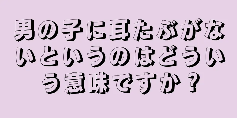 男の子に耳たぶがないというのはどういう意味ですか？