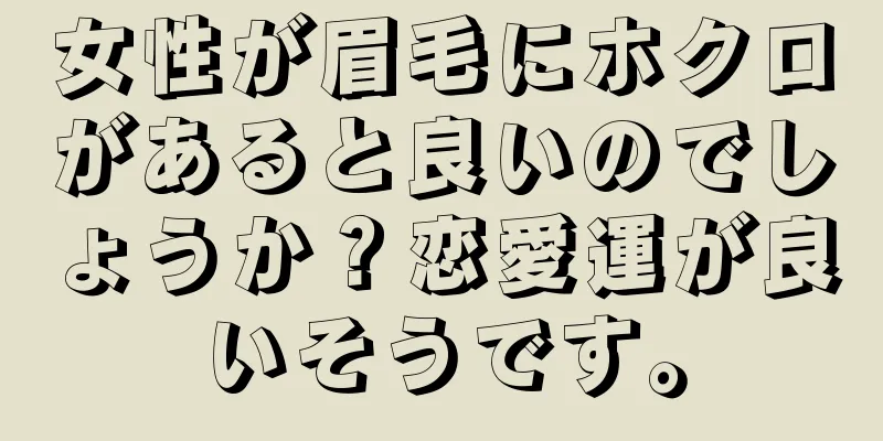 女性が眉毛にホクロがあると良いのでしょうか？恋愛運が良いそうです。