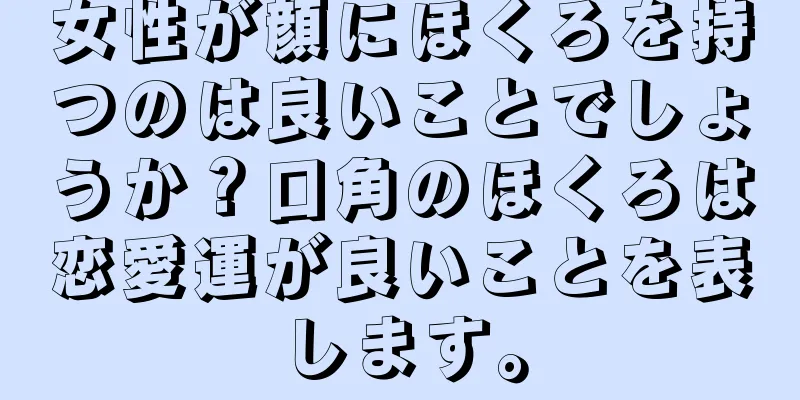 女性が顔にほくろを持つのは良いことでしょうか？口角のほくろは恋愛運が良いことを表します。