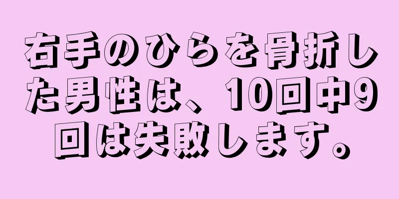 右手のひらを骨折した男性は、10回中9回は失敗します。