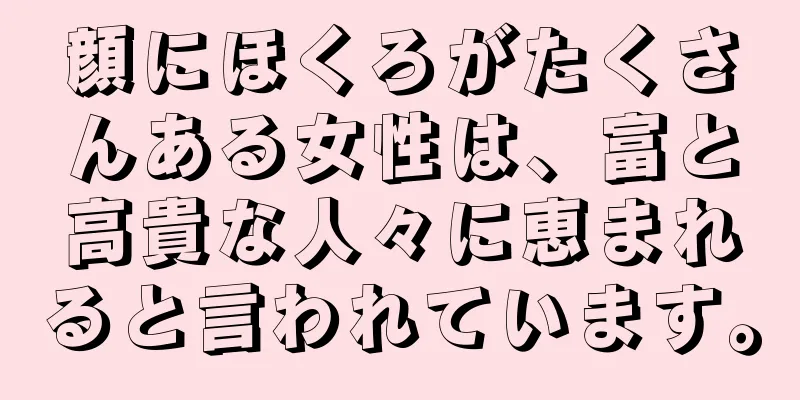 顔にほくろがたくさんある女性は、富と高貴な人々に恵まれると言われています。