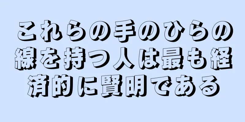 これらの手のひらの線を持つ人は最も経済的に賢明である