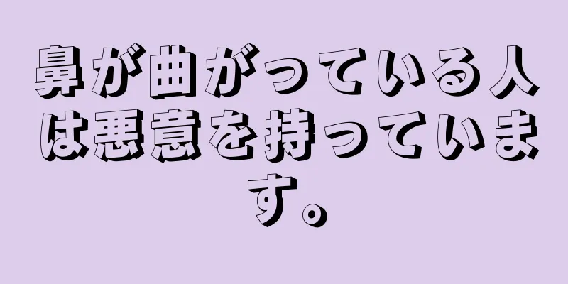 鼻が曲がっている人は悪意を持っています。