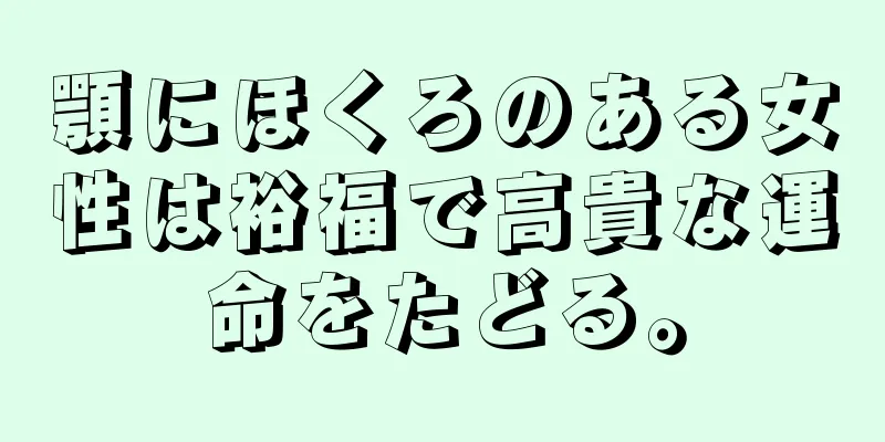 顎にほくろのある女性は裕福で高貴な運命をたどる。