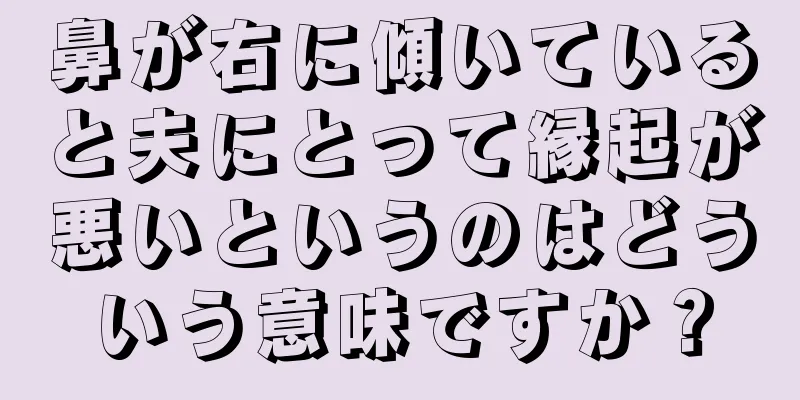 鼻が右に傾いていると夫にとって縁起が悪いというのはどういう意味ですか？