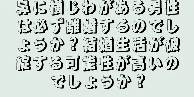 鼻に横じわがある男性は必ず離婚するのでしょうか？結婚生活が破綻する可能性が高いのでしょうか？