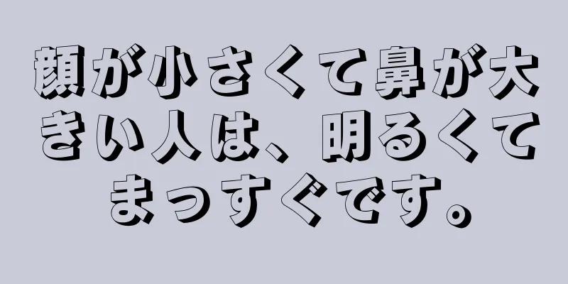 顔が小さくて鼻が大きい人は、明るくてまっすぐです。