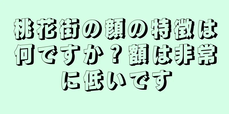 桃花街の顔の特徴は何ですか？額は非常に低いです